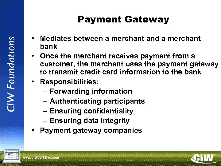 Payment Gateway • Mediates between a merchant and a merchant bank • Once the