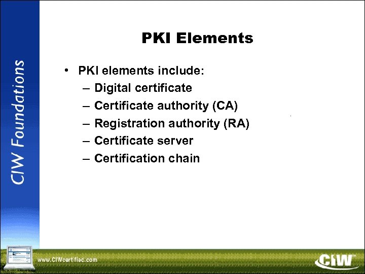 PKI Elements • PKI elements include: – Digital certificate – Certificate authority (CA) –