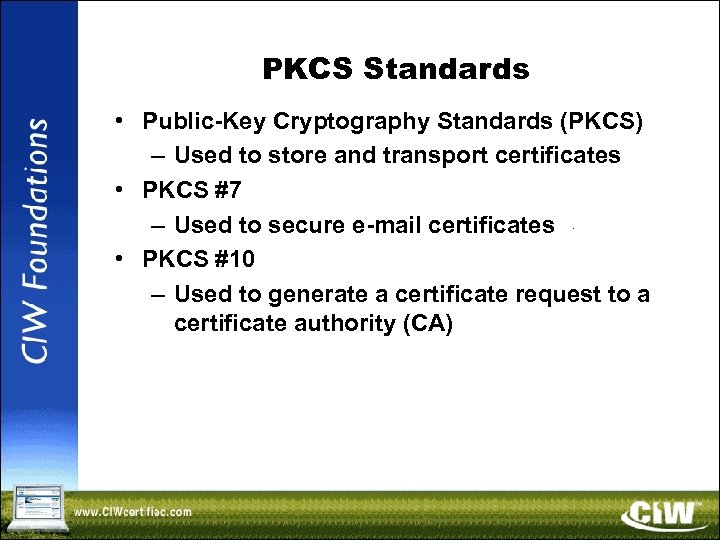 PKCS Standards • Public-Key Cryptography Standards (PKCS) – Used to store and transport certificates