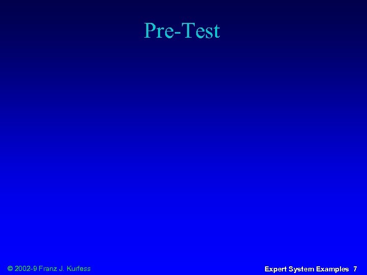 Pre-Test © 2002 -9 Franz J. Kurfess Expert System Examples 7 