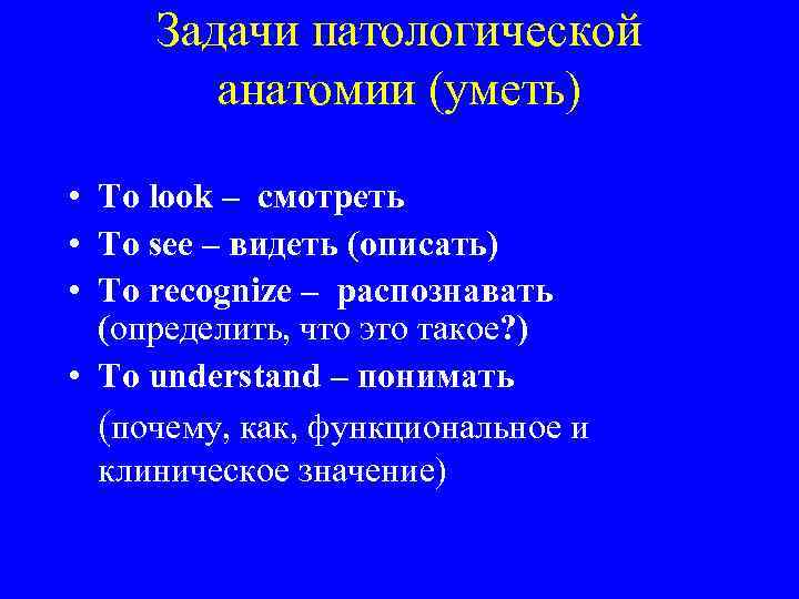 Задачи патологической анатомии (уметь) • To look – смотреть • To see – видеть