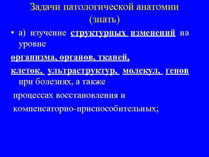 Задачи патологической анатомии (знать) • а) изучение структурных изменений на уровне организма, органов, тканей,