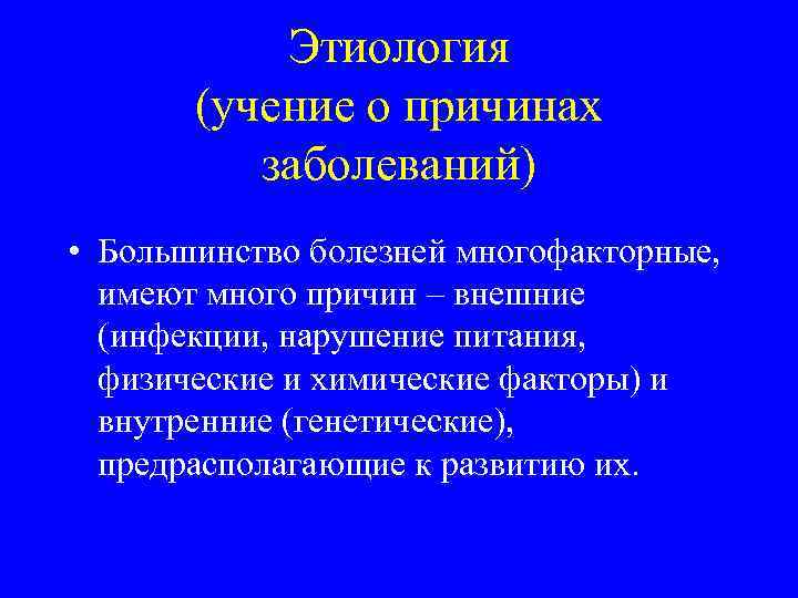 Этиология (учение о причинах заболеваний) • Большинство болезней многофакторные, имеют много причин – внешние