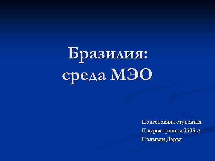 Бразилия: среда МЭО Подготовила студентка II курса группы 0503 А Полывян Дарья 