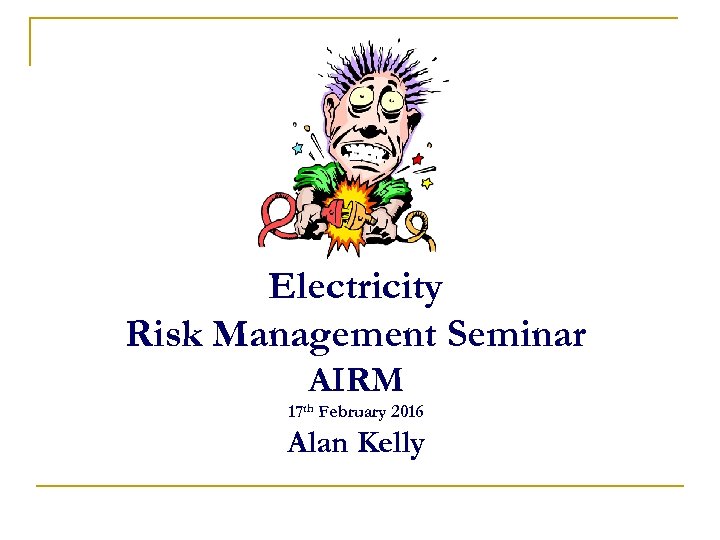 Electricity Risk Management Seminar AIRM 17 th February 2016 Alan Kelly 