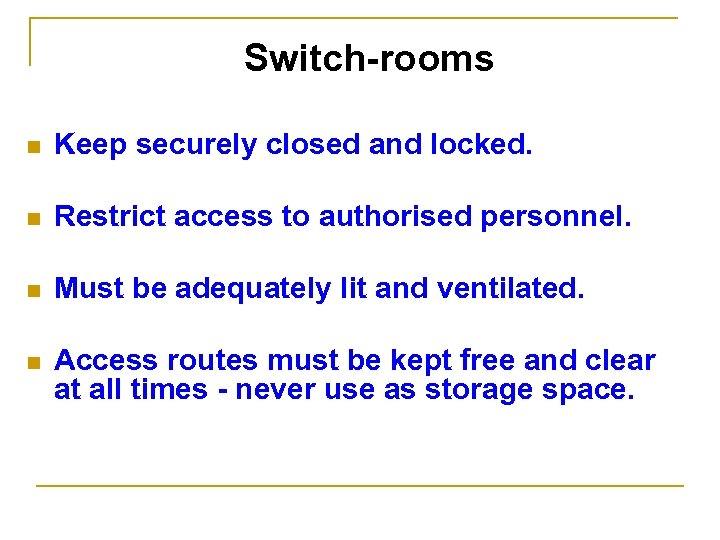 Switch-rooms n Keep securely closed and locked. n Restrict access to authorised personnel. n