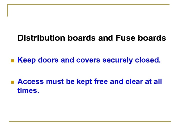 Distribution boards and Fuse boards n Keep doors and covers securely closed. n Access