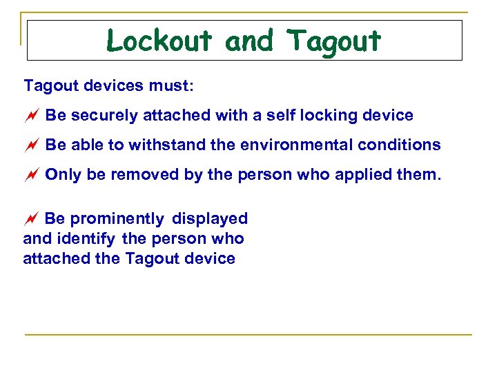 Lockout and Tagout devices must: ~ Be securely attached with a self locking device