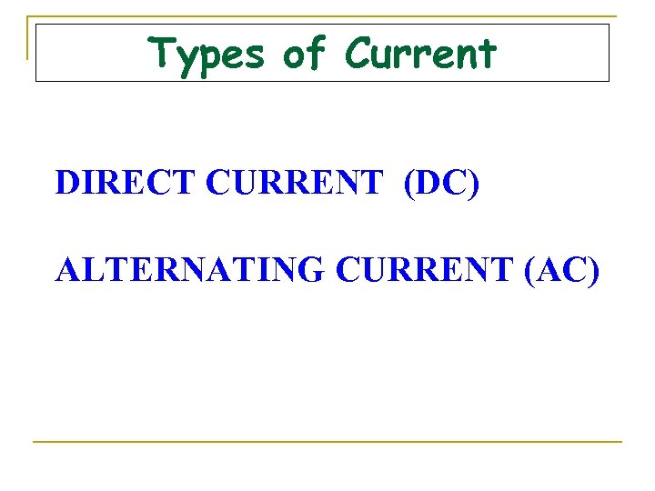 Types of Current DIRECT CURRENT (DC) ALTERNATING CURRENT (AC) 