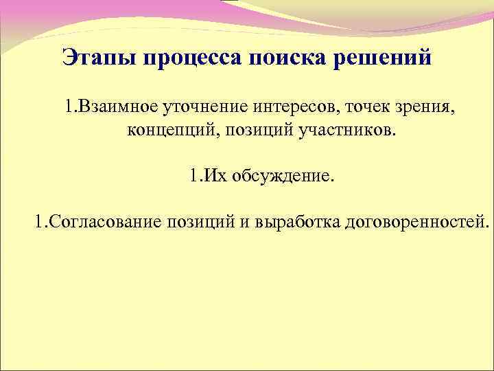 Этапы процесса поиска решений 1. Взаимное уточнение интересов, точек зрения, концепций, позиций участников. 1.