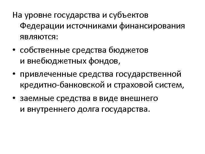 На уровне государства и субъектов Федерации источниками финансирования являются: • собственные средства бюджетов и