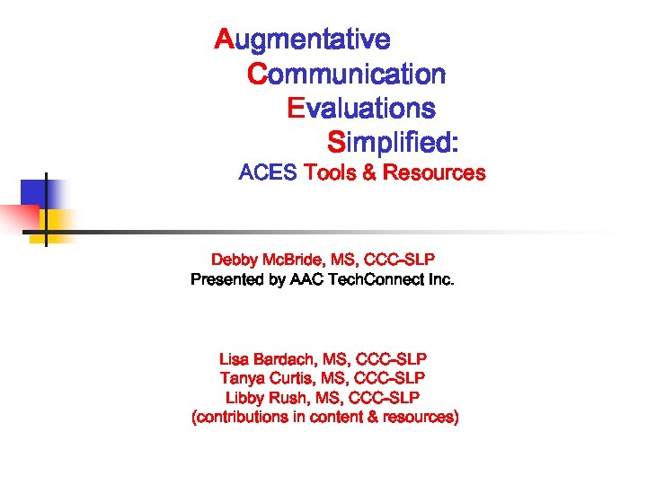 Augmentative Communication Evaluations Simplified: ACES Tools & Resources Debby Mc. Bride, MS, CCC-SLP Presented