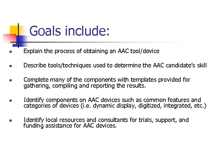 Goals include: n Explain the process of obtaining an AAC tool/device n Describe tools/techniques