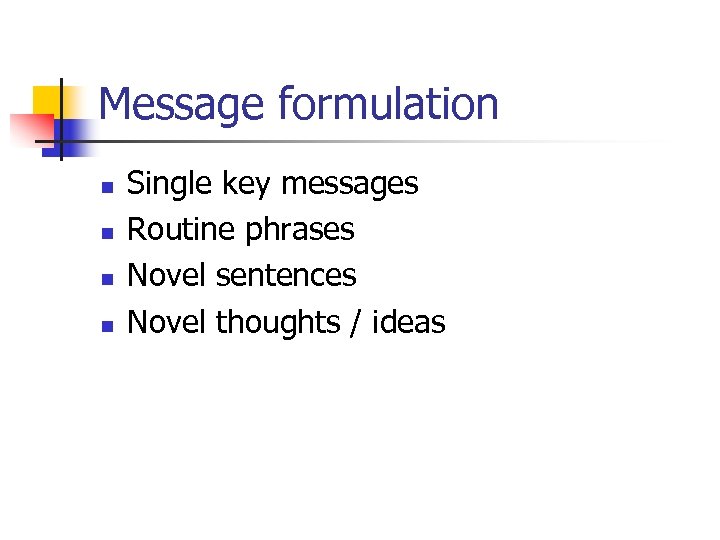 Message formulation n n Single key messages Routine phrases Novel sentences Novel thoughts /