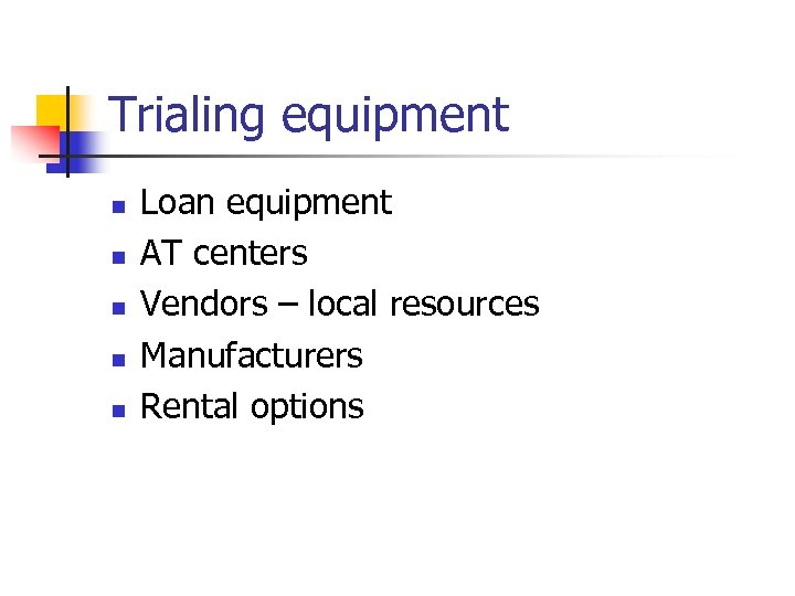 Trialing equipment n n n Loan equipment AT centers Vendors – local resources Manufacturers