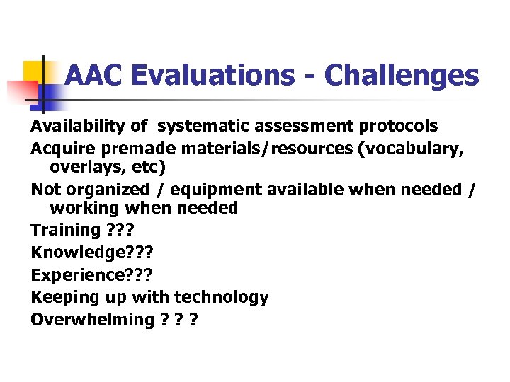 AAC Evaluations - Challenges Availability of systematic assessment protocols Acquire premade materials/resources (vocabulary, overlays,