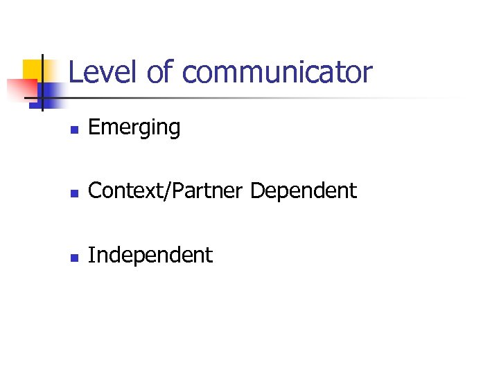 Level of communicator n Emerging n Context/Partner Dependent n Independent 