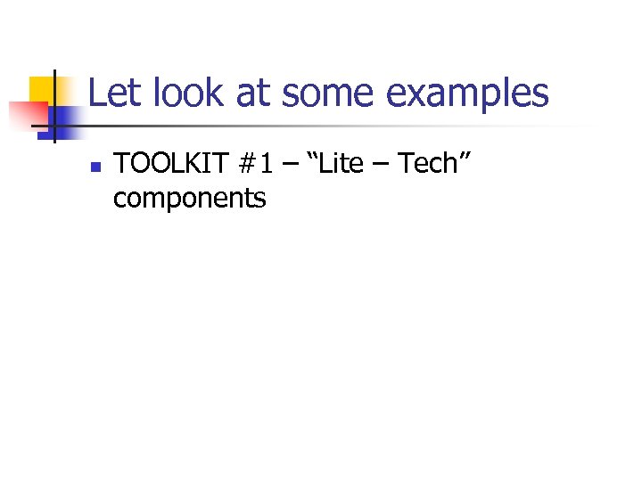 Let look at some examples n TOOLKIT #1 – “Lite – Tech” components 