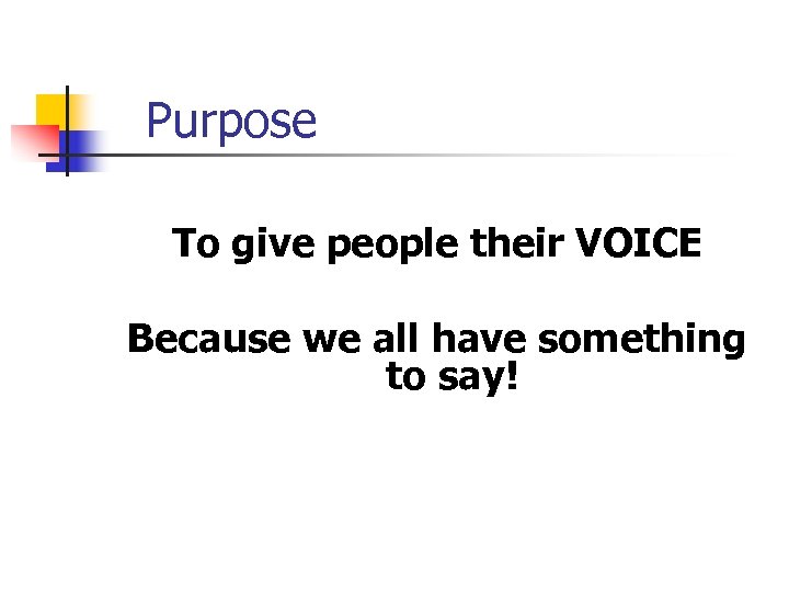 Purpose To give people their VOICE Because we all have something to say! 