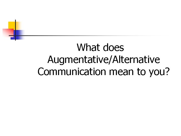 What does Augmentative/Alternative Communication mean to you? 