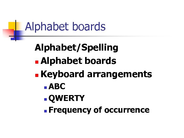 Alphabet boards Alphabet/Spelling n Alphabet boards n Keyboard arrangements ABC n QWERTY n Frequency