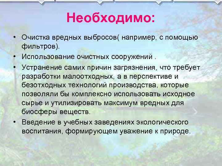 Необходимо: • Очистка вредных выбросов( например, с помощью фильтров). • Использование очистных сооружений. •