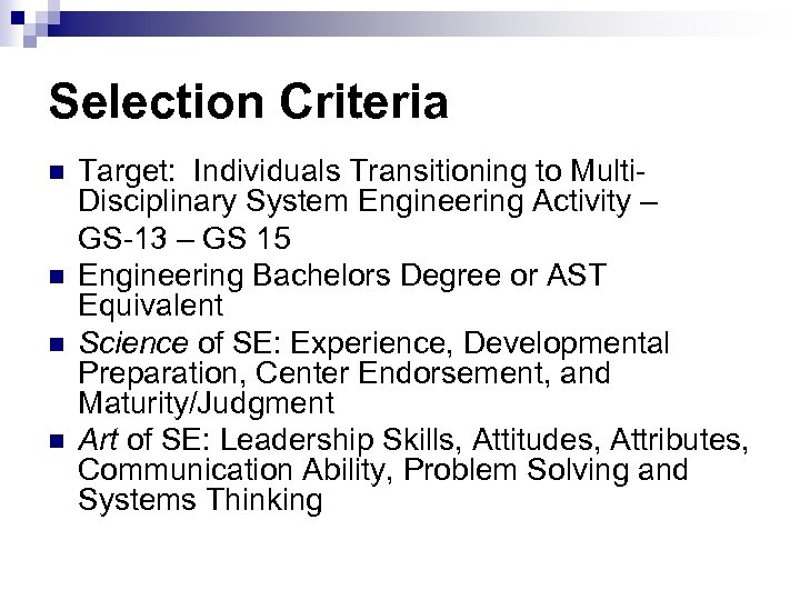 Selection Criteria n n Target: Individuals Transitioning to Multi. Disciplinary System Engineering Activity –