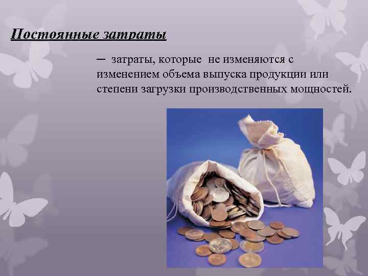 Постоянные затраты ─ затраты, которые не изменяются с изменением объема выпуска продукции или степени