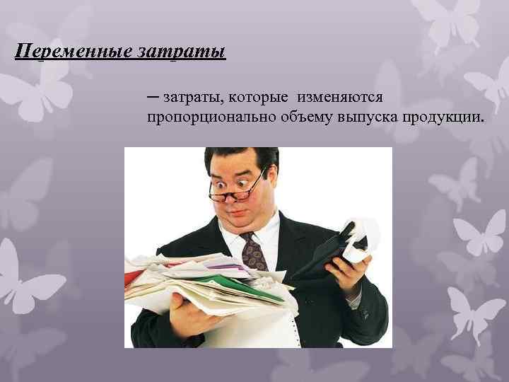 Переменные затраты ─ затраты, которые изменяются пропорционально объему выпуска продукции. 