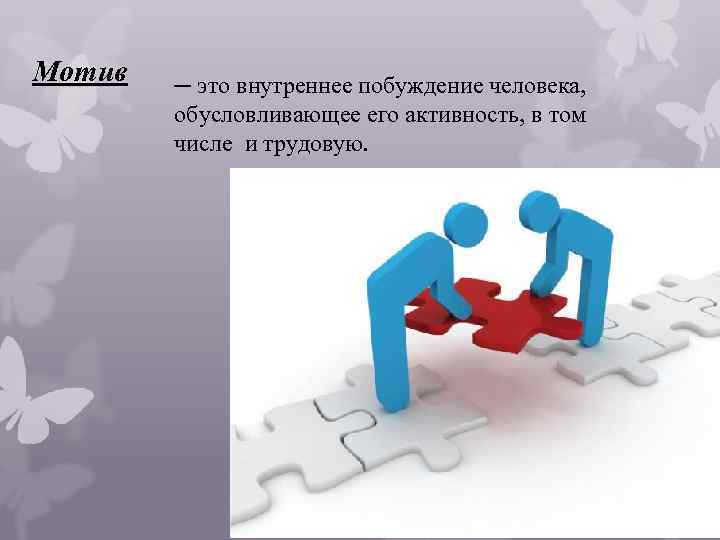Мотив ─ это внутреннее побуждение человека, обусловливающее его активность, в том числе и трудовую.