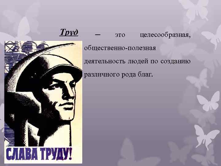 Труд ─ это целесообразная, общественно полезная деятельность людей по созданию различного рода благ. 