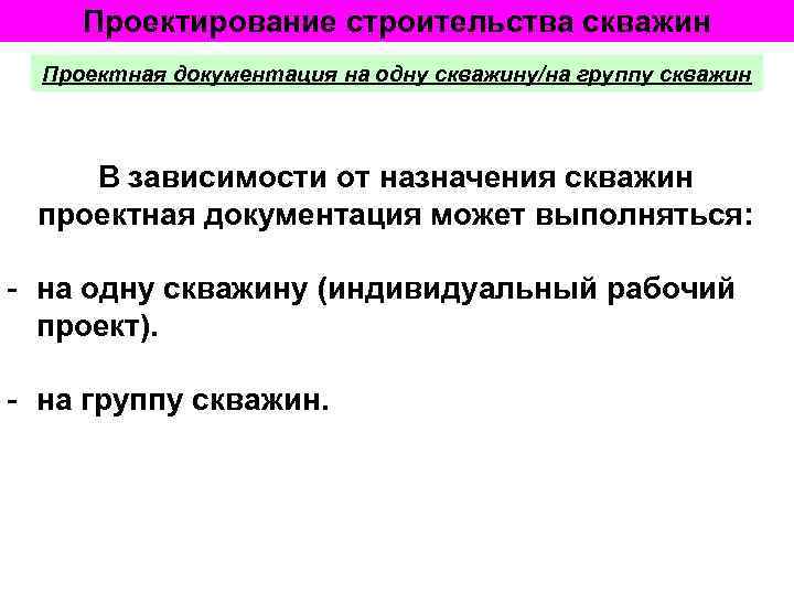 Проектирование строительства скважин Проектная документация на одну скважину/на группу скважин В зависимости от назначения