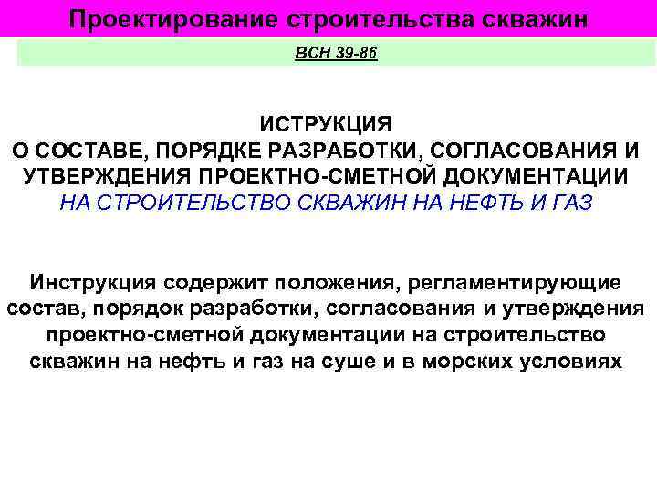 Проектирование строительства скважин ВСН 39 -86 ИСТРУКЦИЯ О СОСТАВЕ, ПОРЯДКЕ РАЗРАБОТКИ, СОГЛАСОВАНИЯ И УТВЕРЖДЕНИЯ