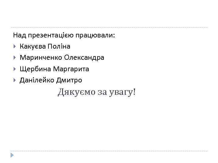 Над презентацією працювали: Какуєва Поліна Маринченко Олександра Щербина Маргарита Данілейко Дмитро Дякуємо за увагу!