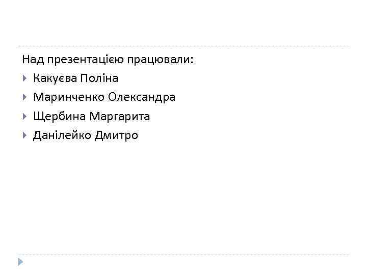 Над презентацією працювали: Какуєва Поліна Маринченко Олександра Щербина Маргарита Данілейко Дмитро 