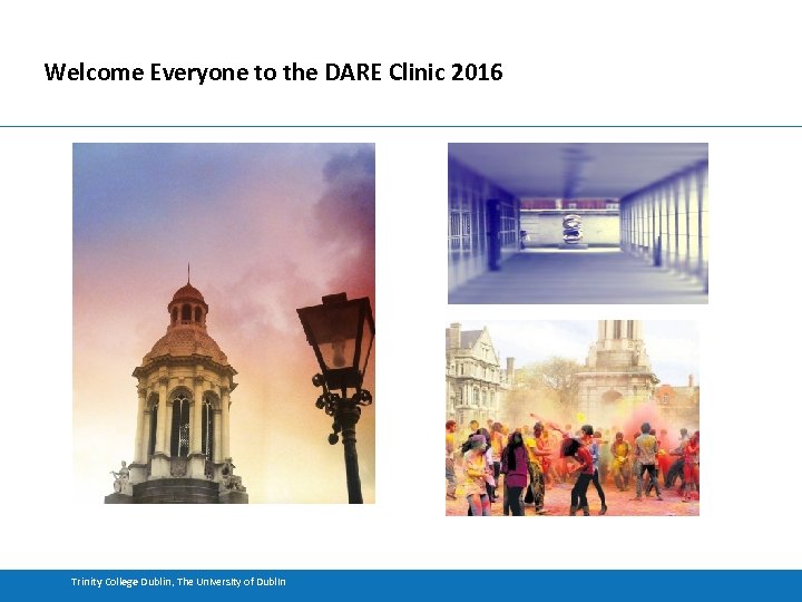 Welcome Everyone to the DARE Clinic 2016 Trinity College Dublin, The University of Dublin