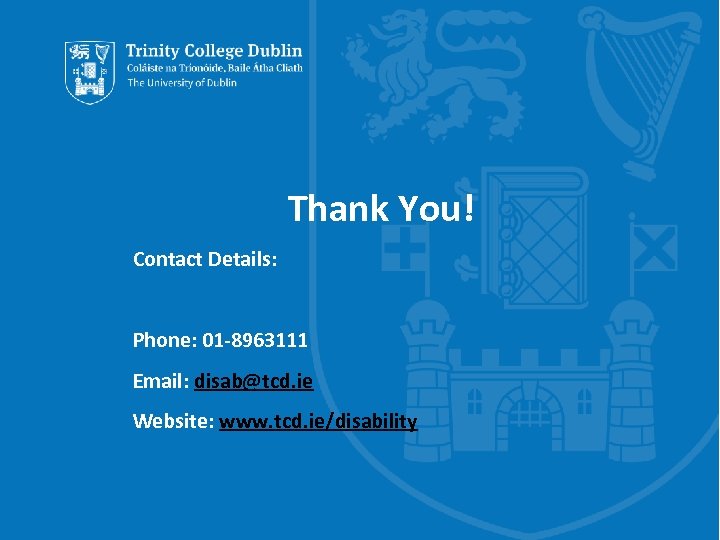 Thank You! Contact Details: Phone: 01 -8963111 Email: disab@tcd. ie Website: www. tcd. ie/disability