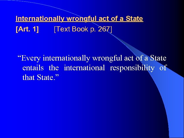 Internationally wrongful act of a State [Art. 1] [Text Book p. 267] “Every internationally