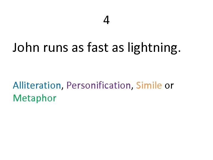 4 John runs as fast as lightning. Alliteration, Personification, Simile or Metaphor 