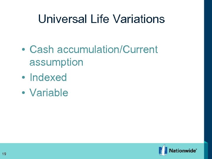 Universal Life Variations • Cash accumulation/Current assumption • Indexed • Variable 19 19 