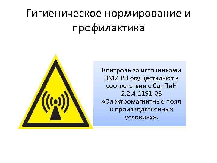 Гигиеническое нормирование и профилактика Контроль за источниками ЭМИ РЧ осуществляют в соответствии с Сан.