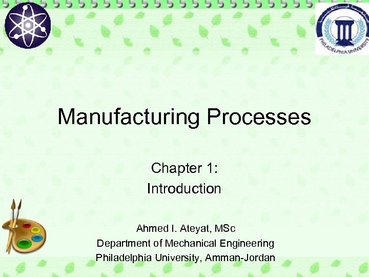 Manufacturing Processes Chapter 1: Introduction Ahmed I. Ateyat, MSc Department of Mechanical Engineering Philadelphia