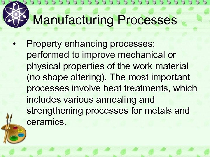 Manufacturing Processes • Property enhancing processes: performed to improve mechanical or physical properties of