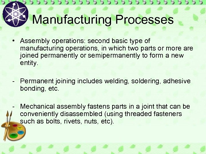 Manufacturing Processes • Assembly operations: second basic type of manufacturing operations, in which two