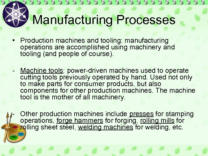 Manufacturing Processes • Production machines and tooling: manufacturing operations are accomplished using machinery and