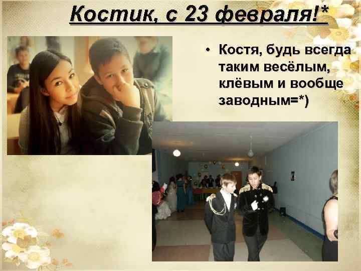 Костик, с 23 февраля!* • Костя, будь всегда таким весёлым, клёвым и вообще заводным=*)