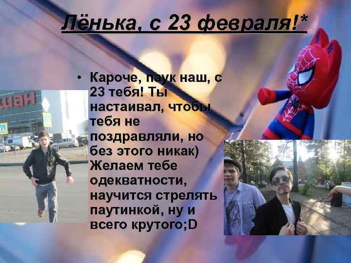 Лёнька, с 23 февраля!* • Кароче, паук наш, с 23 тебя! Ты настаивал, чтобы