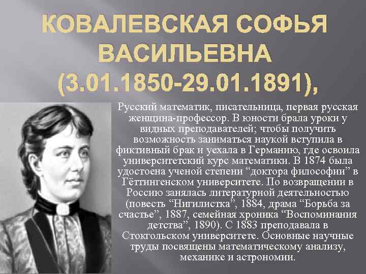 КОВАЛЕВСКАЯ СОФЬЯ ВАСИЛЬЕВНА (3. 01. 1850 -29. 01. 1891), Русский математик, писательница, первая русская