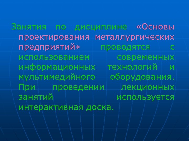 Занятия по дисциплине «Основы проектирования металлургических предприятий» проводятся с использованием современных информационных технологий и
