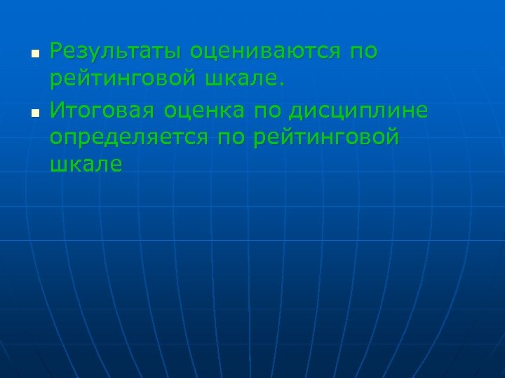 n n Результаты оцениваются по рейтинговой шкале. Итоговая оценка по дисциплине определяется по рейтинговой